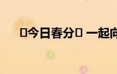 ꕥ今日春分ꕥ 一起向春而行(今日/头条)