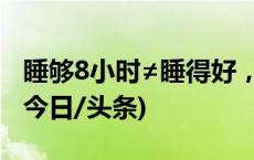 睡够8小时≠睡得好，什么时间入睡更健康？(今日/头条)