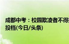 成都中考：校园欺凌者不得推荐为指标到校生，录取时最后投档(今日/头条)