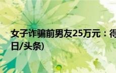 女子诈骗前男友25万元：得不到他的人，就得到他的钱(今日/头条)