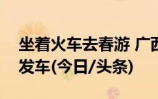 坐着火车去春游 广西今年首趟长线踏青专列发车(今日/头条)