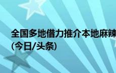 全国多地借力推介本地麻辣烫等小吃：我们的也很能“打”(今日/头条)