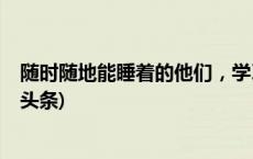 随时随地能睡着的他们，学习、婚姻、工作都被拖累(今日/头条)