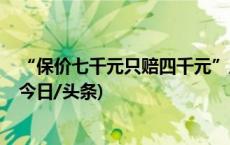 “保价七千元只赔四千元”后续：快递公司同意赔6800元(今日/头条)