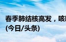 春季肺结核高发，咳嗽咳痰超两周要及时就诊(今日/头条)