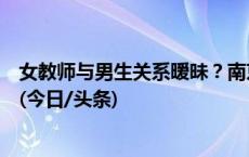 女教师与男生关系暧昧？南京航空航天大学：已成立调查组(今日/头条)