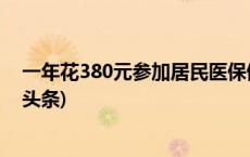 一年花380元参加居民医保值不值？国家医保局回应(今日/头条)