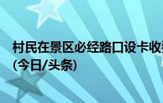 村民在景区必经路口设卡收费？宁国市文旅局：已主动退钱(今日/头条)