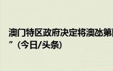 澳门特区政府决定将澳氹第四条跨海大桥命名为“澳门大桥”(今日/头条)