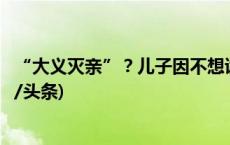 “大义灭亲”？儿子因不想读书举报父亲“私藏枪支”(今日/头条)