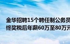 金华招聘15个聘任制公务员岗位 无需参加公务员考试 含年终奖税后年薪60万至80万元(今日/头条)