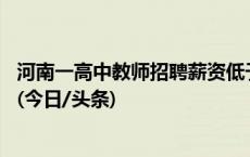 河南一高中教师招聘薪资低于1k？官方：工作人员操作失误(今日/头条)