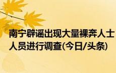 南宁辟谣出现大量裸奔人士：公安机关已对发布不实信息的人员进行调查(今日/头条)