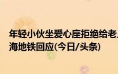 年轻小伙坐爱心座拒绝给老人让座，声称“我买了票”，上海地铁回应(今日/头条)