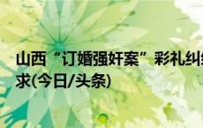 山西“订婚强奸案”彩礼纠纷案一审宣判：驳回原告诉讼请求(今日/头条)