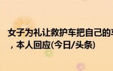 女子为礼让救护车把自己的车卡上马路，获奖价值18万新车，本人回应(今日/头条)