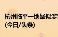 杭州临平一地疑似涉黄场所？警方通报：不实(今日/头条)