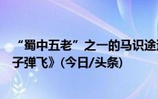 “蜀中五老”之一的马识途逝世，其作品被改编成电影《让子弹飞》(今日/头条)