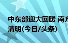 中东部迎大回暖 南方多雨天气格局将持续至清明(今日/头条)