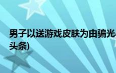 男子以送游戏皮肤为由骗光小学生零花钱，获刑半年(今日/头条)