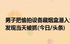 男子把偷拍设备藏烟盒潜入女厕放在地面，一小时后设备被发现当天被抓(今日/头条)