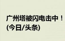 广州塔被闪电击中！强对流天气如何保平安？(今日/头条)