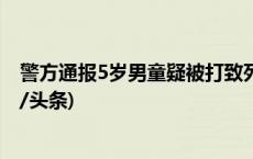 警方通报5岁男童疑被打致死事件：生母与男友被刑拘(今日/头条)