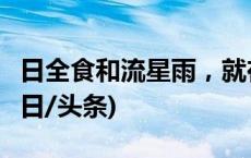 日全食和流星雨，就在4月！这几天别错过(今日/头条)