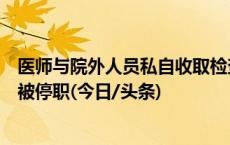 医师与院外人员私自收取检查费？山西汾阳医院：涉事医生被停职(今日/头条)