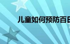 儿童如何预防百日咳？(今日/头条)