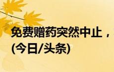 免费赠药突然中止，救命药可以说停就停吗？(今日/头条)