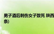 男子酒后刺伤女子致死 陕西警方：嫌疑人已被抓获(今日/头条)