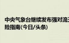 中央气象台继续发布强对流天气黄色预警 一图掌握强对流避险指南(今日/头条)