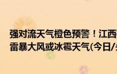 强对流天气橙色预警！江西等9省份部分地区将有10级以上雷暴大风或冰雹天气(今日/头条)