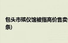 包头市殡仪馆被指高价售卖骨灰盒！当地最新回应(今日/头条)