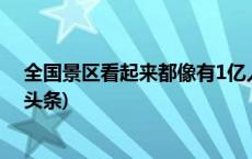 全国景区看起来都像有1亿人！多地景区客流迎高峰(今日/头条)