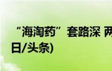 “海淘药”套路深 两年保质期到手剩半年(今日/头条)