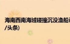 海南西南海域碰撞沉没渔船已找到 失联8人仍在搜救中(今日/头条)