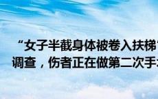 “女子半截身体被卷入扶梯”涉事超市暂停营业，官方介入调查，伤者正在做第二次手术(今日/头条)