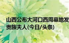 山西公布大河口西周墓地发掘资料 1033号墓主为霸国中等贵族夫人(今日/头条)