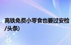 高铁免费小零食也要过安检？看它们如何“过关”上车(今日/头条)