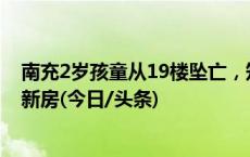 南充2岁孩童从19楼坠亡，知情人：外婆带娃看未装修完成新房(今日/头条)