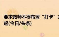 要求教师不得布置“打卡”式任务 教育部门要同时从自身做起(今日/头条)