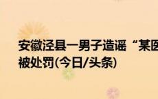 安徽泾县一男子造谣“某医院4名男子感染SK5病毒死亡”被处罚(今日/头条)