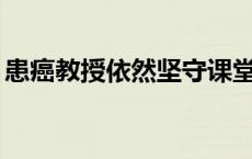 患癌教授依然坚守课堂，他说......(今日/头条)