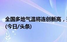 全国多地气温将连创新高，升温日历看哪里喜提夏日体验卡(今日/头条)