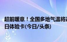 超前暖意！全国多地气温将连创新高 升温日历看哪里喜提夏日体验卡(今日/头条)