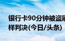 银行卡90分钟被盗刷283次谁之过？法院这样判决(今日/头条)