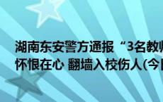 湖南东安警方通报“3名教师被离职教师刺伤”：曾有矛盾怀恨在心 翻墙入校伤人(今日/头条)