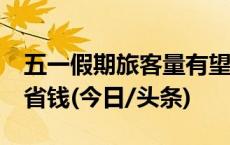 五一假期旅客量有望创新高 提前12天订票更省钱(今日/头条)